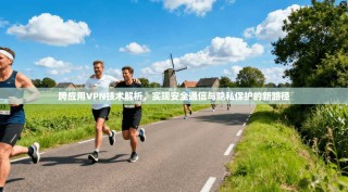 跨应用VPN技术解析，实现安全通信与隐私保护的新路径