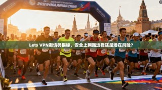 Lets VPN邀请码揭秘，安全上网新选择还是潜在风险？