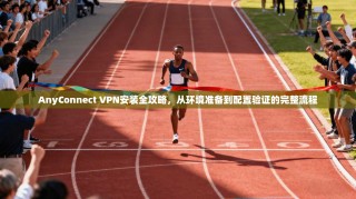 AnyConnect VPN安装全攻略，从环境准备到配置验证的完整流程