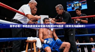 新手必看！手把手教你安全安装与配置VPN服务（附常见问题解析）