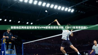 新疆地区网络监管政策与VPN使用合规性分析（2017年背景回顾）