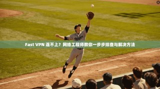 Fast VPN 连不上？网络工程师教你一步步排查与解决方法