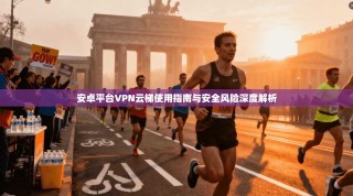 安卓平台VPN云梯使用指南与安全风险深度解析