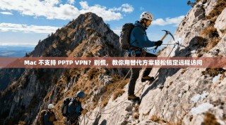 Mac 不支持 PPTP VPN？别慌，教你用替代方案轻松搞定远程访问