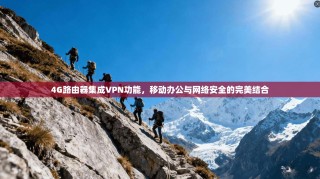 4G路由器集成VPN功能，移动办公与网络安全的完美结合