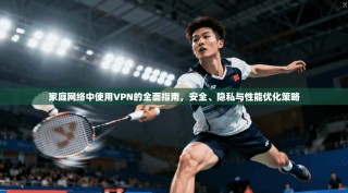 家庭网络中使用VPN的全面指南，安全、隐私与性能优化策略