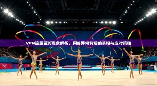 VPN流量蓝灯现象解析，网络异常背后的真相与应对策略