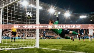 使用YUM快速搭建OpenVPN服务，网络工程师的实战指南