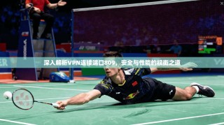 深入解析VPN连接端口809，安全与性能的权衡之道