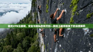 雷光VPN注册网，安全与隐私的双刃剑—网络工程师视角下的深度解析