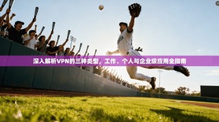 深入解析VPN的三种类型，工作、个人与企业级应用全指南