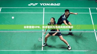 谷歌登陆VPN，技术便利与合规风险的博弈