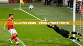 ExpressVPN 更新详解，安全升级与性能优化的双重飞跃