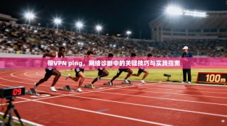 带VPN ping，网络诊断中的关键技巧与实践指南