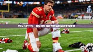 VPN死亡效应，数字时代的隐性危机与网络主权重塑