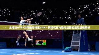 主播玩H1Z1为何选择特定VPN？网络优化与稳定连接的底层逻辑解析