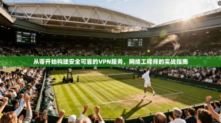 从零开始构建安全可靠的VPN服务，网络工程师的实战指南
