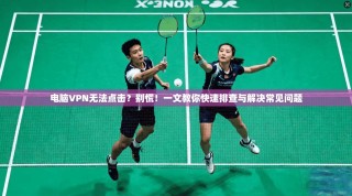 电脑VPN无法点击？别慌！一文教你快速排查与解决常见问题