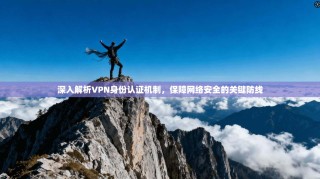 深入解析VPN身份认证机制，保障网络安全的关键防线