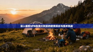 深入解析VPN在澳大利亚的使用现状与技术挑战