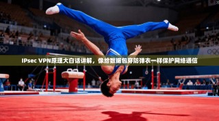 IPsec VPN原理大白话讲解，像给数据包穿防弹衣一样保护网络通信