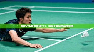 解决VPN拨号错误721，网络工程师的实战指南