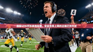 港服VPN手机使用指南，安全合规上网的正确打开方式