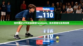 如何通过VPN安全连接Facebook，技术原理与实用指南