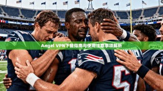 Angel VPN下载指南与使用注意事项解析