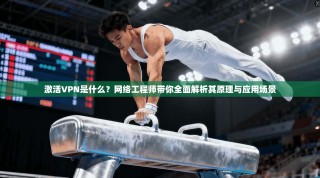 激活VPN是什么？网络工程师带你全面解析其原理与应用场景