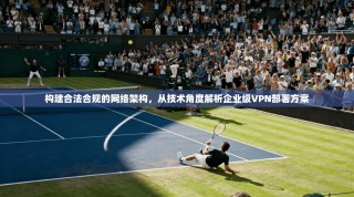 构建合法合规的网络架构，从技术角度解析企业级VPN部署方案