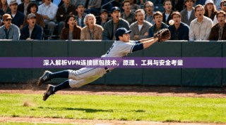 深入解析VPN连接抓包技术，原理、工具与安全考量