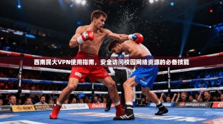 西南民大VPN使用指南，安全访问校园网络资源的必备技能
