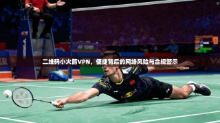 二维码小火箭VPN，便捷背后的网络风险与合规警示