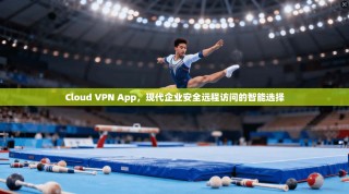 Cloud VPN App，现代企业安全远程访问的智能选择