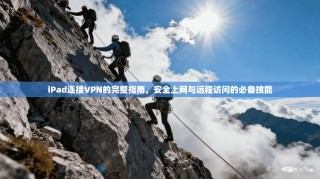 iPad连接VPN的完整指南，安全上网与远程访问的必备技能