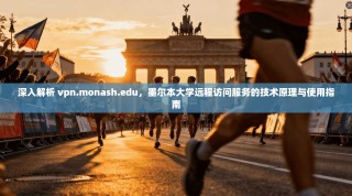 深入解析 vpn.monash.edu，墨尔本大学远程访问服务的技术原理与使用指南
