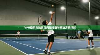 VPN登录失败常见问题排查与解决方案详解