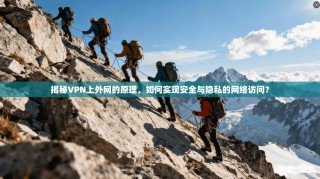 揭秘VPN上外网的原理，如何实现安全与隐私的网络访问？