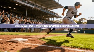 iPhone用户必看，如何安全使用VPN服务保护隐私与数据