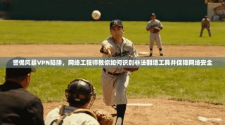 警惕风暴VPN陷阱，网络工程师教你如何识别非法翻墙工具并保障网络安全