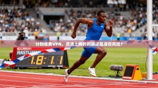 计时收费VPN，灵活上网的利器还是潜在风险？