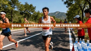 如何安全、合法地配置菲律宾VPN连接，网络工程师的实用指南