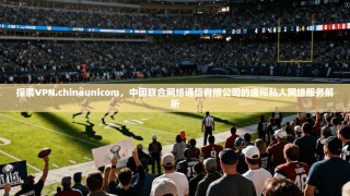 探索VPN.chinaunicom，中国联合网络通信有限公司的虚拟私人网络服务解析