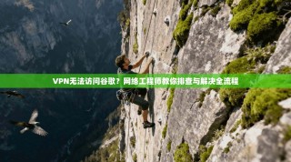 VPN无法访问谷歌？网络工程师教你排查与解决全流程