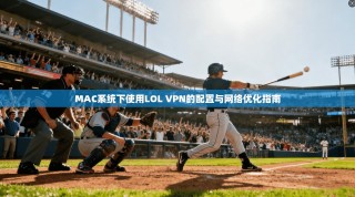 MAC系统下使用LOL VPN的配置与网络优化指南
