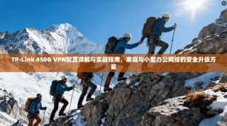 TP-Link 450G VPN配置详解与实战指南，家庭与小型办公网络的安全升级方案