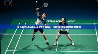 深入解析Android VPN源码，从原理到实践的完整指南