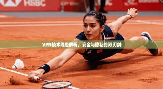 VPN技术隐患解析，安全与隐私的双刃剑