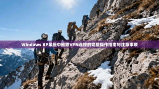 Windows XP系统中删除VPN连接的完整操作指南与注意事项